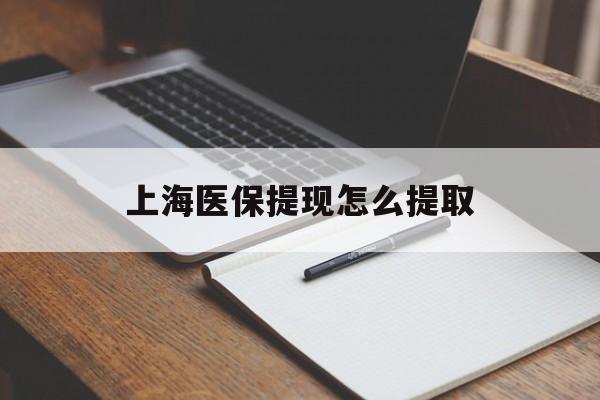 邵阳上海医保提现怎么提取(上海医保提现怎么提取出来)
