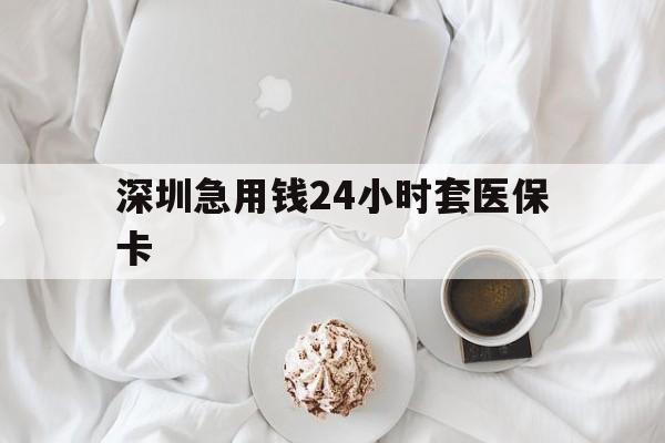 邵阳深圳急用钱24小时套医保卡(急用钱周转就找微粒贷小额贷款)