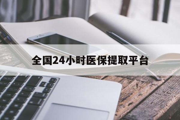 邵阳全国24小时医保提取平台(全国24小时医保提取平台有哪些)