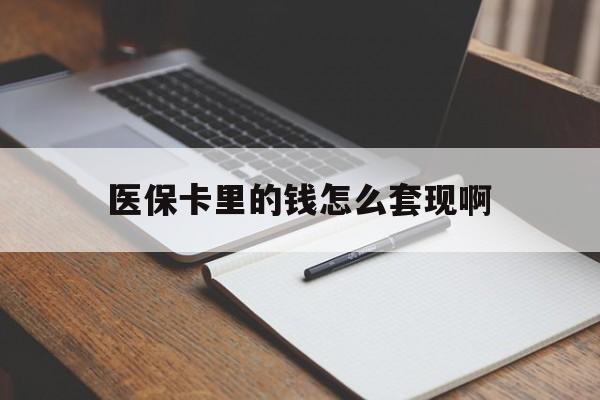 邵阳医保卡里的钱怎么套现啊(医保卡的钱怎么套出来啊)