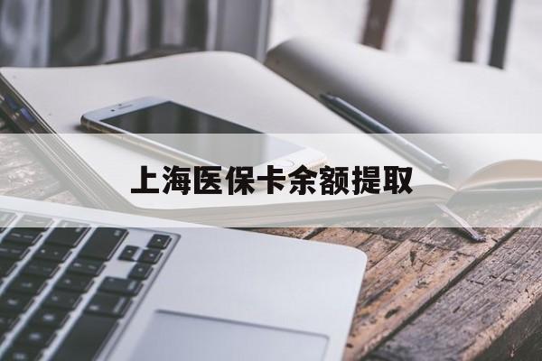 邵阳上海医保卡余额提取(上海医保卡余额提取方法)