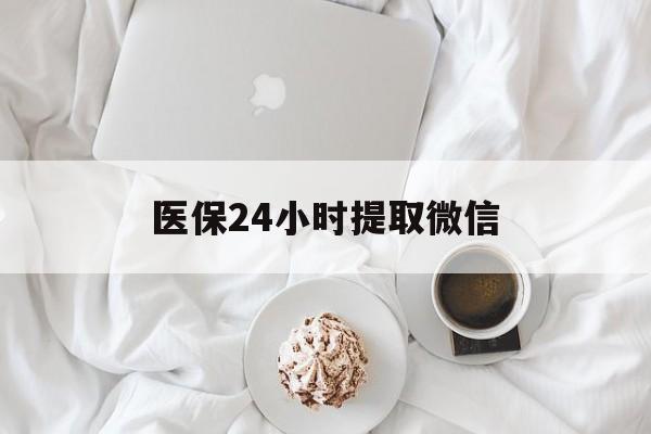 邵阳医保24小时提取微信(微信医保提现)