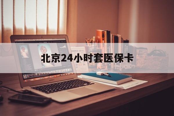 邵阳24小时套医保卡(北京医保卡使用指南)