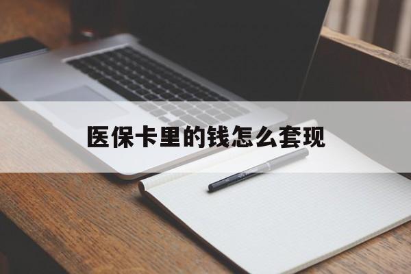 邵阳医保卡里的钱怎么套现(医保卡里的钱怎么套现到银行卡)
