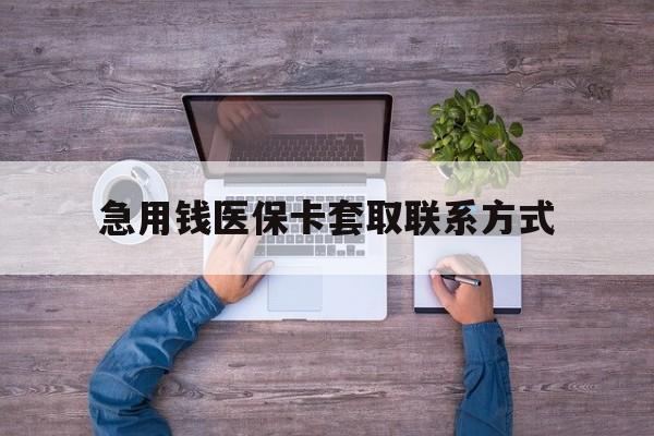 邵阳急用钱医保卡套取联系方式(24小时套医保卡联系方式)