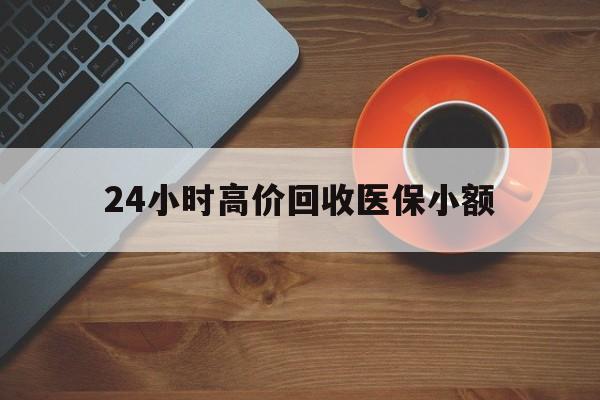 邵阳24小时高价回收医保小额(求一个套医保卡的黄牛)