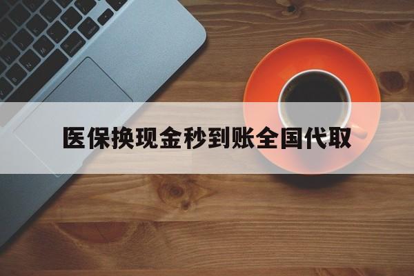 邵阳医保换现金秒到账全国代取(医保卡换现金联系方式)