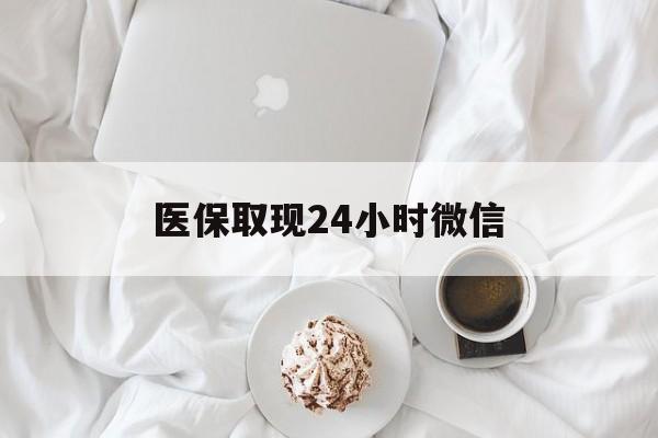 邵阳医保取现24小时微信(医保取现24小时微信官方入口)
