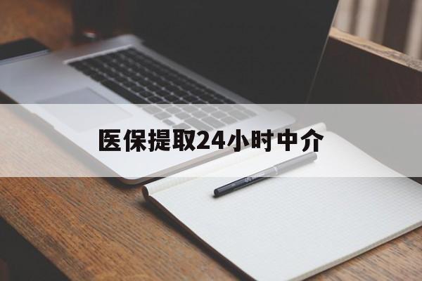 邵阳医保提取24小时中介(医保提取24小时中介代办)