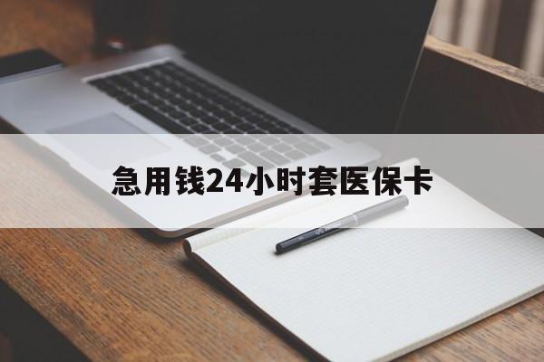 邵阳急用钱24小时套医保卡(医保卡看病怎么报销)